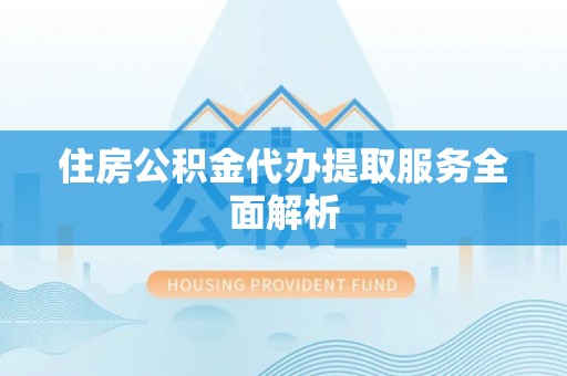 新城住房公积金代办提取服务全面解析
