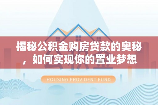 新城揭秘公积金购房贷款的奥秘，如何实现你的置业梦想