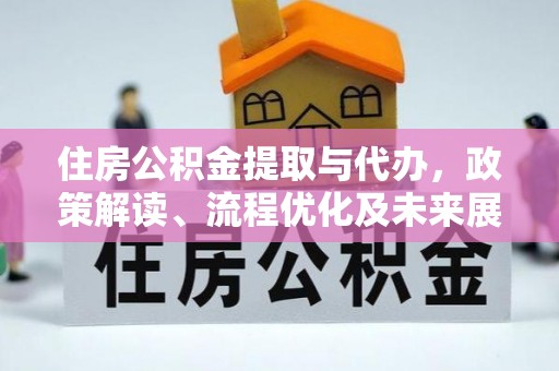 新城住房公积金提取与代办，政策解读、流程优化及未来展望