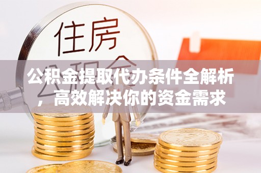 新城公积金提取代办条件全解析，高效解决你的资金需求
