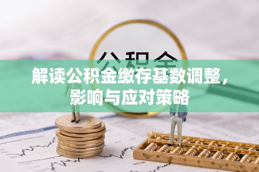 新城解读公积金缴存基数调整，影响与应对策略