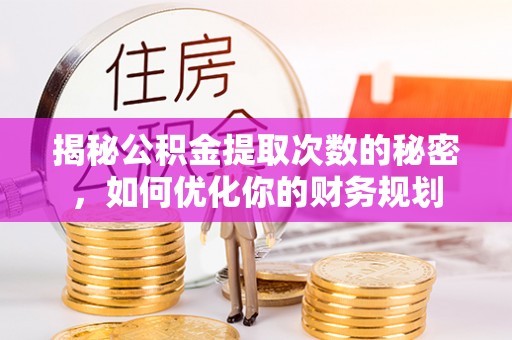 新城揭秘公积金提取次数的秘密，如何优化你的财务规划