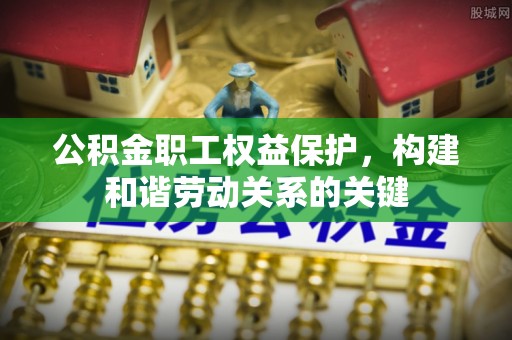 新城公积金职工权益保护，构建和谐劳动关系的关键