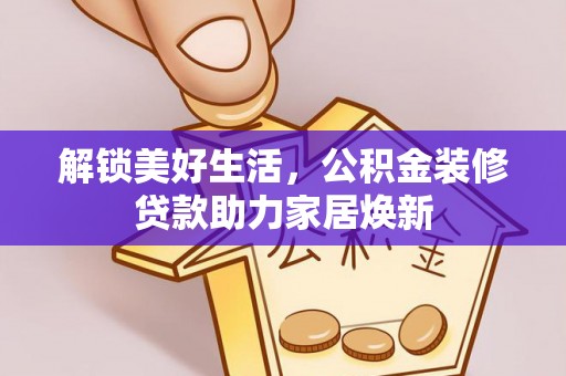 新城解锁美好生活，公积金装修贷款助力家居焕新