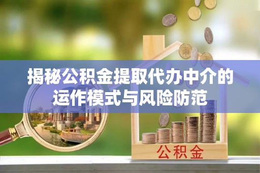 新城揭秘公积金提取代办中介的运作模式与风险防范