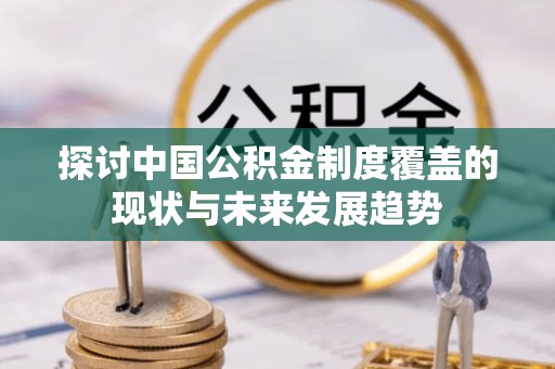 新城探讨中国公积金制度覆盖的现状与未来发展趋势