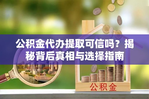 新城公积金代办提取可信吗？揭秘背后真相与选择指南