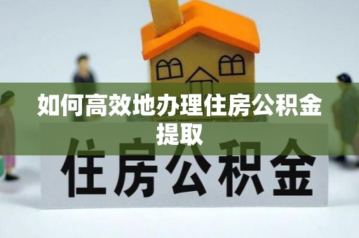 新城如何高效地办理住房公积金提取