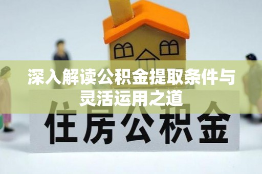 新城深入解读公积金提取条件与灵活运用之道