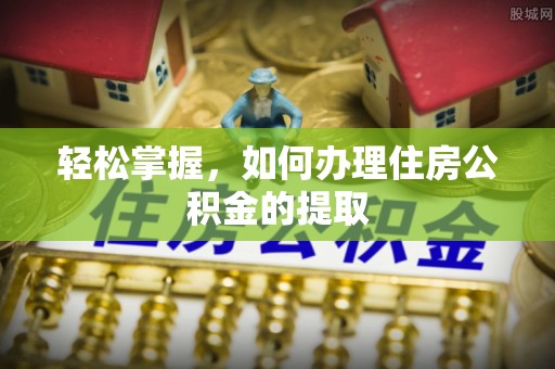 新城轻松掌握，如何办理住房公积金的提取