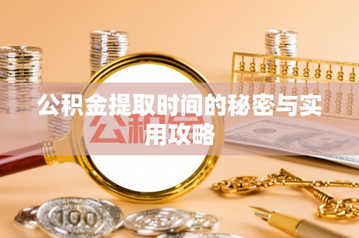 新城公积金提取时间的秘密与实用攻略