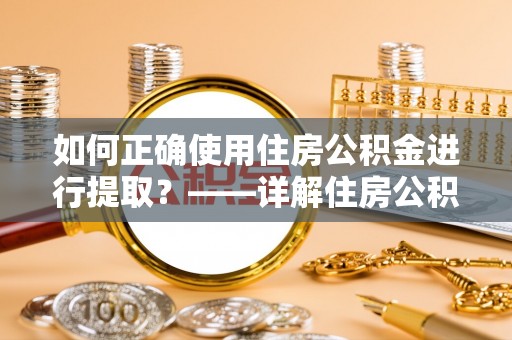 新城如何正确使用住房公积金进行提取？——详解住房公积金代办提取流程与注意事项