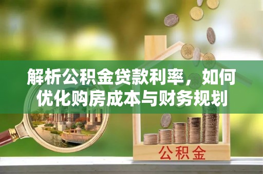 新城解析公积金贷款利率，如何优化购房成本与财务规划