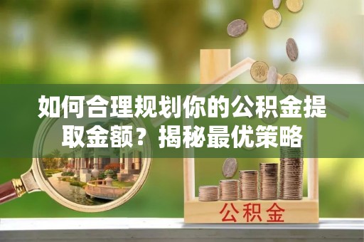 新城如何合理规划你的公积金提取金额？揭秘最优策略