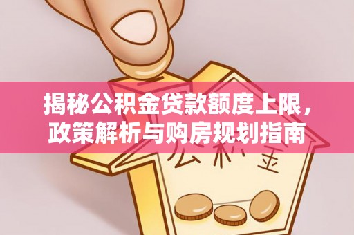 新城揭秘公积金贷款额度上限，政策解析与购房规划指南
