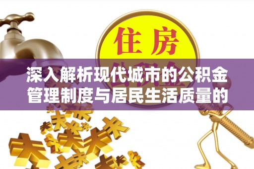 新城深入解析现代城市的公积金管理制度与居民生活质量的提升