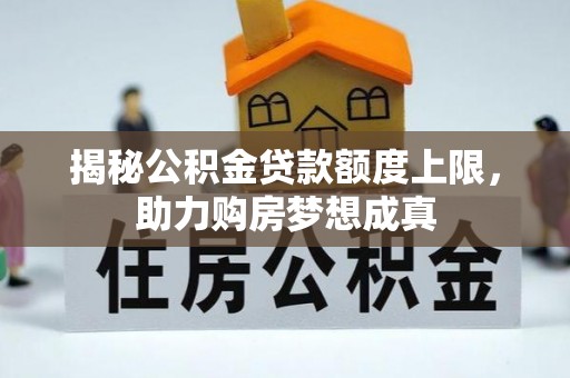 新城揭秘公积金贷款额度上限，助力购房梦想成真
