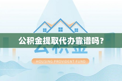 新城公积金提取代办靠谱吗？