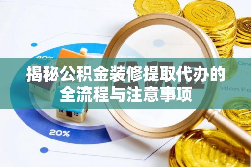 新城揭秘公积金装修提取代办的全流程与注意事项