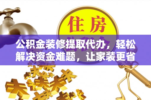 新城公积金装修提取代办，轻松解决资金难题，让家装更省心