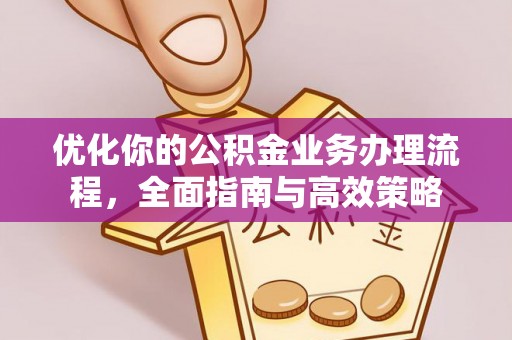 新城优化你的公积金业务办理流程，全面指南与高效策略