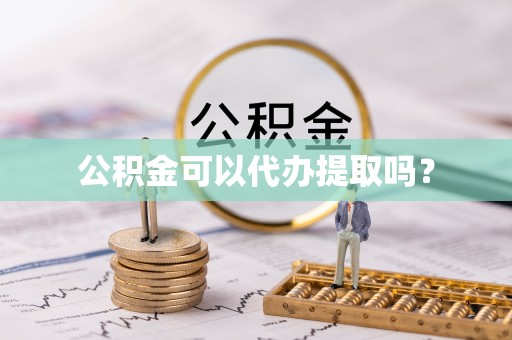 新城公积金可以代办提取吗？
