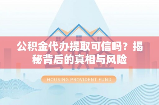 新城公积金代办提取可信吗？揭秘背后的真相与风险