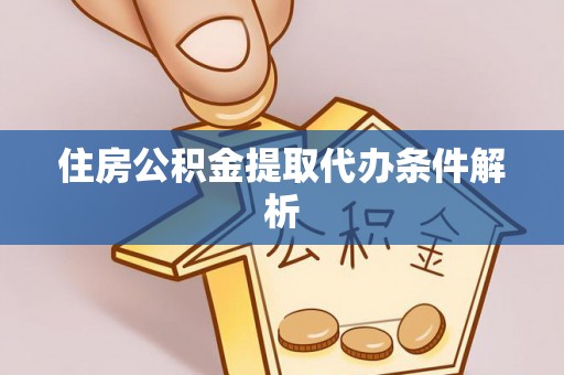 新城住房公积金提取代办条件解析