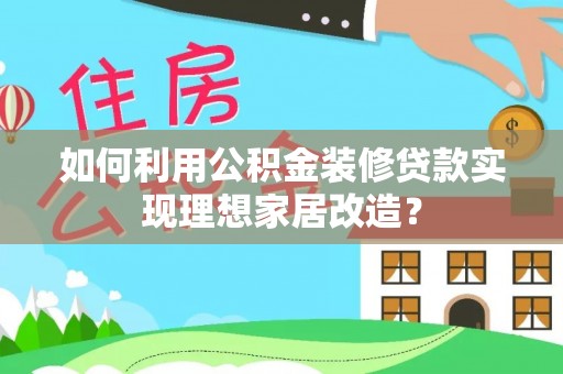 新城如何利用公积金装修贷款实现理想家居改造？