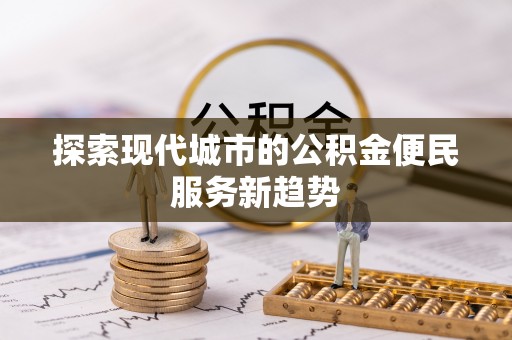 新城探索现代城市的公积金便民服务新趋势