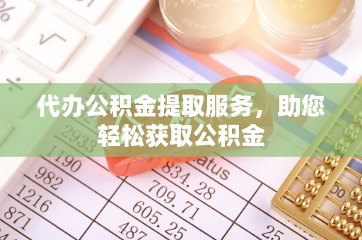 新城代办公积金提取服务，助您轻松获取公积金