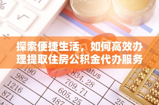 新城探索便捷生活，如何高效办理提取住房公积金代办服务