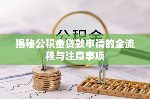 新城揭秘公积金贷款申请的全流程与注意事项