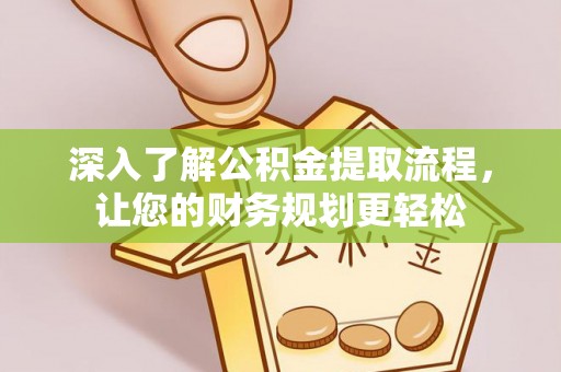 新城深入了解公积金提取流程，让您的财务规划更轻松