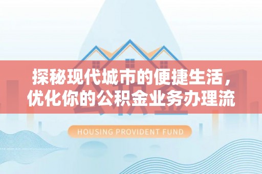 新城探秘现代城市的便捷生活，优化你的公积金业务办理流程