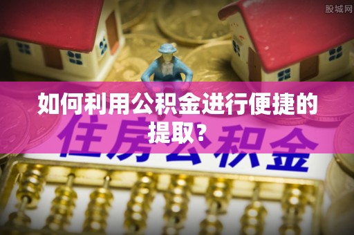 新城如何利用公积金进行便捷的提取？