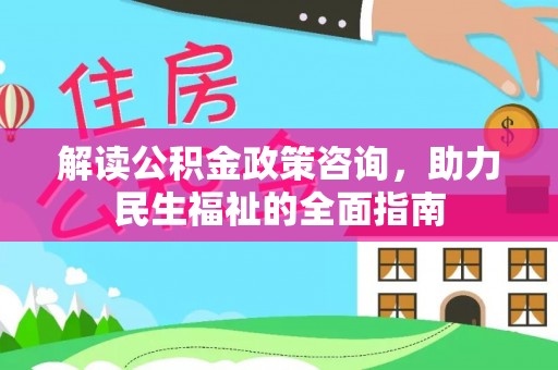 新城解读公积金政策咨询，助力民生福祉的全面指南