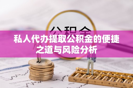 新城私人代办提取公积金的便捷之道与风险分析