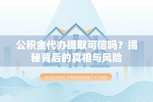 新城公积金代办提取可信吗？揭秘背后的真相与风险