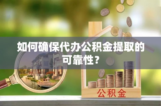 新城如何确保代办公积金提取的可靠性？