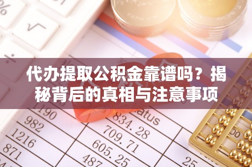 新城代办提取公积金靠谱吗？揭秘背后的真相与注意事项