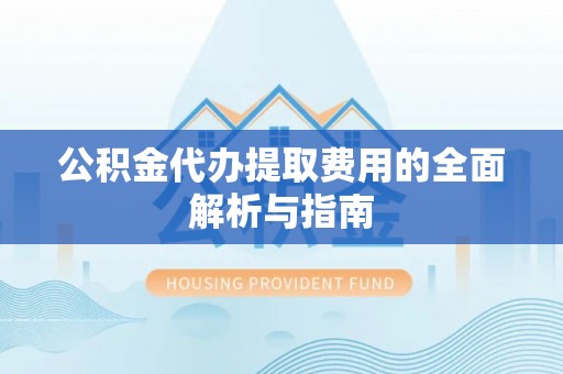 新城公积金代办提取费用的全面解析与指南