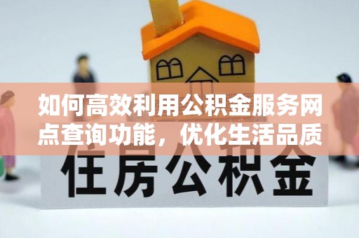 新城如何高效利用公积金服务网点查询功能，优化生活品质