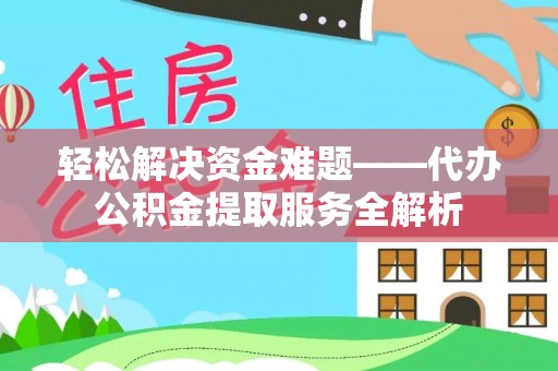 新城轻松解决资金难题——代办公积金提取服务全解析