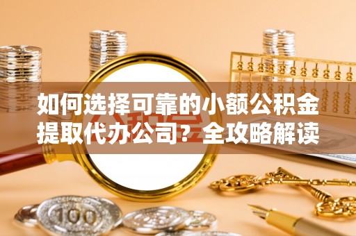 新城如何选择可靠的小额公积金提取代办公司？全攻略解读