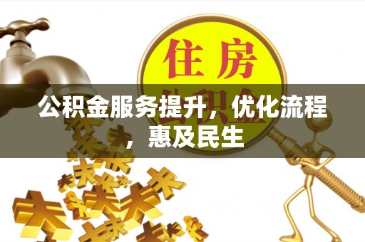 新城公积金服务提升，优化流程，惠及民生