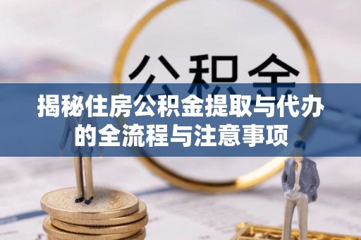 新城揭秘住房公积金提取与代办的全流程与注意事项