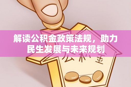 新城解读公积金政策法规，助力民生发展与未来规划