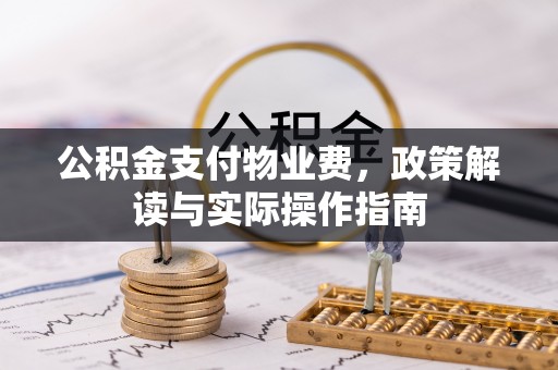 新城公积金支付物业费，政策解读与实际操作指南