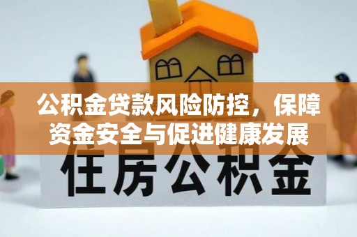 新城公积金贷款风险防控，保障资金安全与促进健康发展